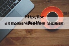 吃瓜群众黑料在线观看免费版（吃瓜黑料网）