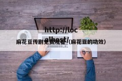 麻花豆传剧免费观看（麻花豆的功效）