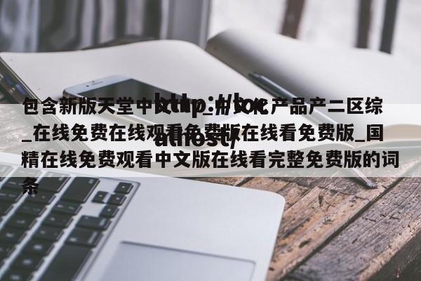 包含新版天堂中文mv_中文化产品产二区综_在线免费在线观看免费版在线看免费版_国精在线免费观看中文版在线看完整免费版的词条